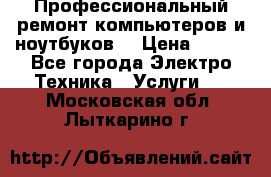 Профессиональный ремонт компьютеров и ноутбуков  › Цена ­ 400 - Все города Электро-Техника » Услуги   . Московская обл.,Лыткарино г.